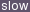 slow