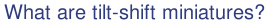 What are tilt-shift miniatures?